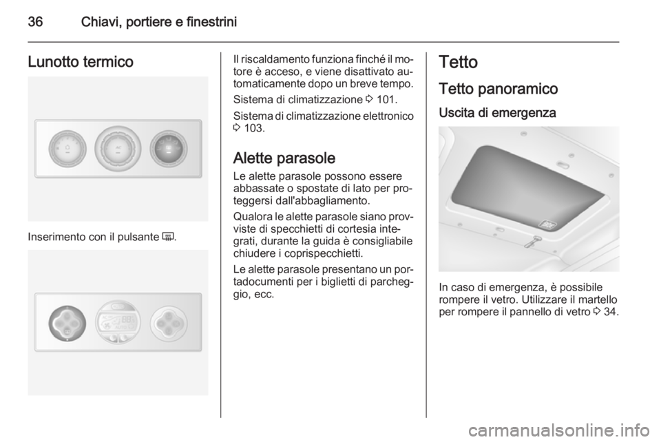 OPEL MOVANO_B 2015  Manuale di uso e manutenzione (in Italian) 36Chiavi, portiere e finestriniLunotto termico
Inserimento con il pulsante Ü.
Il riscaldamento funziona finché il mo‐
tore è acceso, e viene disattivato au‐
tomaticamente dopo un breve tempo.
S