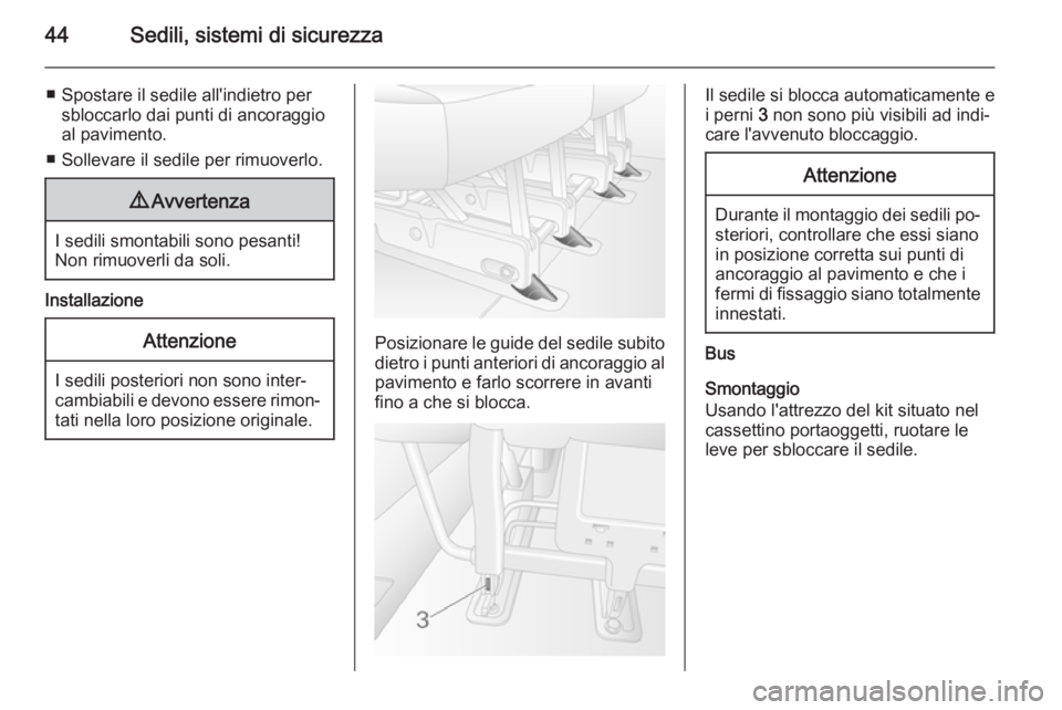 OPEL MOVANO_B 2015  Manuale di uso e manutenzione (in Italian) 44Sedili, sistemi di sicurezza
■ Spostare il sedile all'indietro persbloccarlo dai punti di ancoraggio
al pavimento.
■ Sollevare il sedile per rimuoverlo.9 Avvertenza
I sedili smontabili sono 