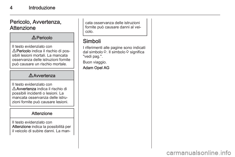 OPEL MOVANO_B 2015  Manuale di uso e manutenzione (in Italian) 4IntroduzionePericolo, Avvertenza,
Attenzione9 Pericolo
Il testo evidenziato con
9  Pericolo  indica il rischio di pos‐
sibili lesioni mortali. La mancata
osservanza delle istruzioni fornite
può ca