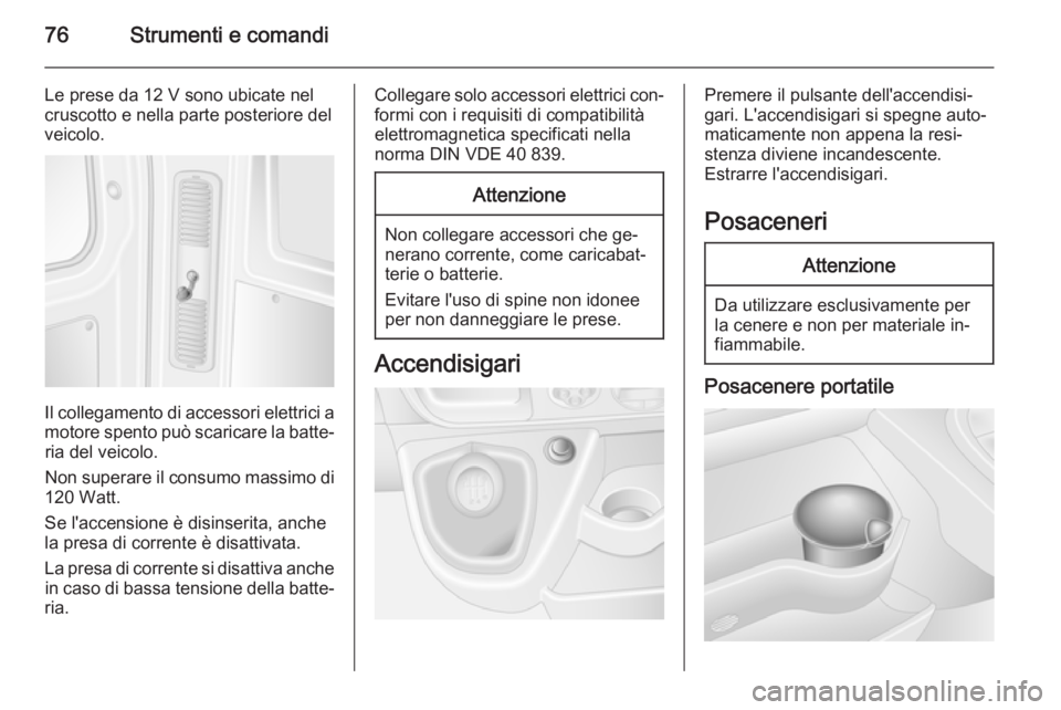 OPEL MOVANO_B 2015 Manuale di uso e manutenzione (in Italian) 76Strumenti e comandi
Le prese da 12 V sono ubicate nel
cruscotto e nella parte posteriore del
veicolo.
Il collegamento di accessori elettrici a
motore spento può scaricare la batte‐ ria del veicol OPEL MOVANO_B 2015 Manuale di uso e manutenzione (in Italian) 76Strumenti e comandi
Le prese da 12 V sono ubicate nel
cruscotto e nella parte posteriore del
veicolo.
Il collegamento di accessori elettrici a
motore spento può scaricare la batte‐ ria del veicol