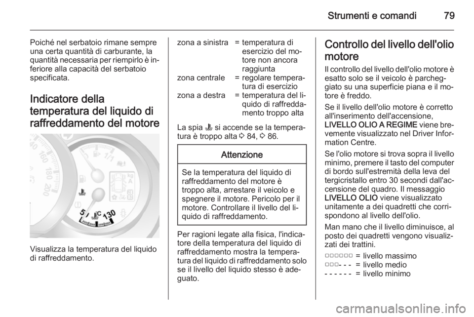 OPEL MOVANO_B 2015 Manuale di uso e manutenzione (in Italian) Strumenti e comandi79
Poiché nel serbatoio rimane sempre
una certa quantità di carburante, la
quantità necessaria per riempirlo è in‐ feriore alla capacità del serbatoiospecificata.
Indicatore OPEL MOVANO_B 2015 Manuale di uso e manutenzione (in Italian) Strumenti e comandi79
Poiché nel serbatoio rimane sempre
una certa quantità di carburante, la
quantità necessaria per riempirlo è in‐ feriore alla capacità del serbatoiospecificata.
Indicatore