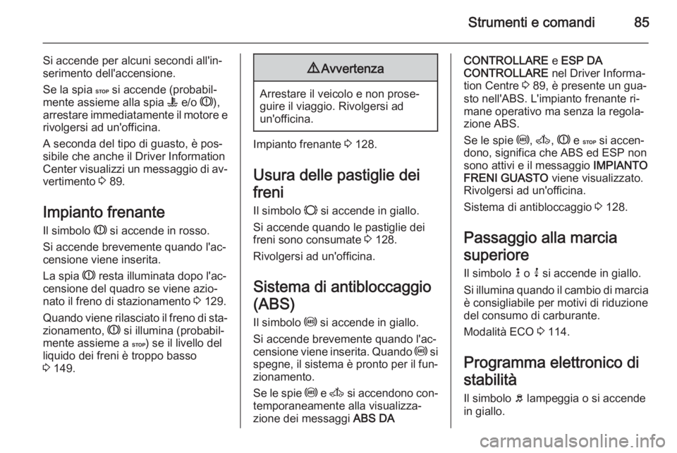 OPEL MOVANO_B 2015  Manuale di uso e manutenzione (in Italian) Strumenti e comandi85
Si accende per alcuni secondi all'in‐
serimento dell'accensione.
Se la spia  C si accende (probabil‐
mente assieme alla spia  W e/o  R),
arrestare immediatamente il m