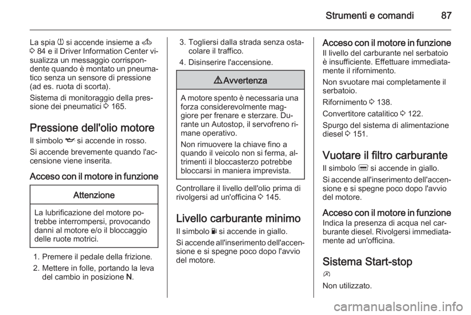OPEL MOVANO_B 2015  Manuale di uso e manutenzione (in Italian) Strumenti e comandi87
La spia w si accende insieme a  A
3  84  e il Driver Information Center vi‐
sualizza un messaggio corrispon‐
dente quando è montato un pneuma‐ tico senza un sensore di pre
