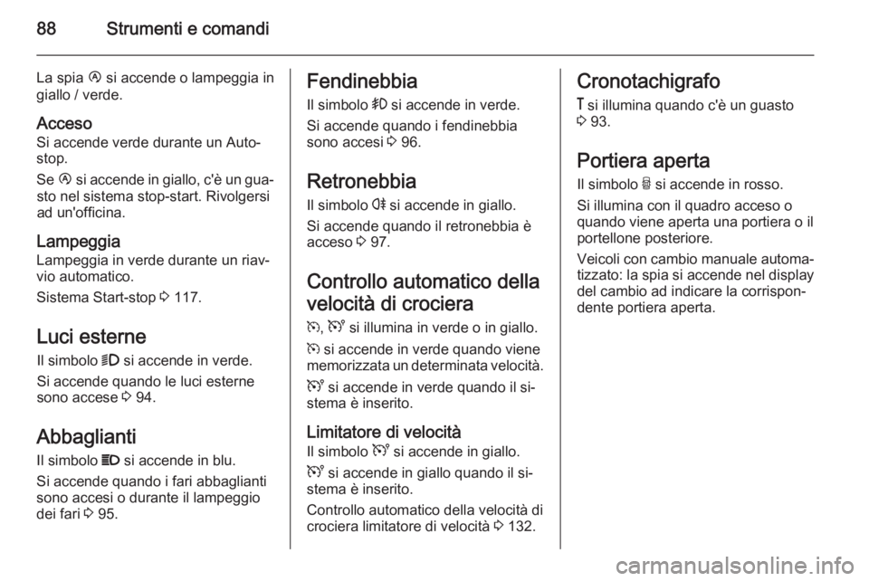 OPEL MOVANO_B 2015  Manuale di uso e manutenzione (in Italian) 88Strumenti e comandi
La spia Ï si accende o lampeggia in
giallo / verde.
Acceso
Si accende verde durante un Auto‐
stop.
Se  Ï si accende in giallo, c'è un gua‐
sto nel sistema stop-start. 