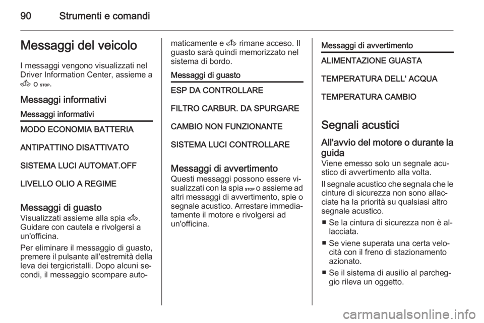 OPEL MOVANO_B 2015  Manuale di uso e manutenzione (in Italian) 90Strumenti e comandiMessaggi del veicoloI messaggi vengono visualizzati nel
Driver Information Center, assieme a
A  o C .
Messaggi informativiMessaggi informativiMODO ECONOMIA BATTERIAANTIPATTINO DIS