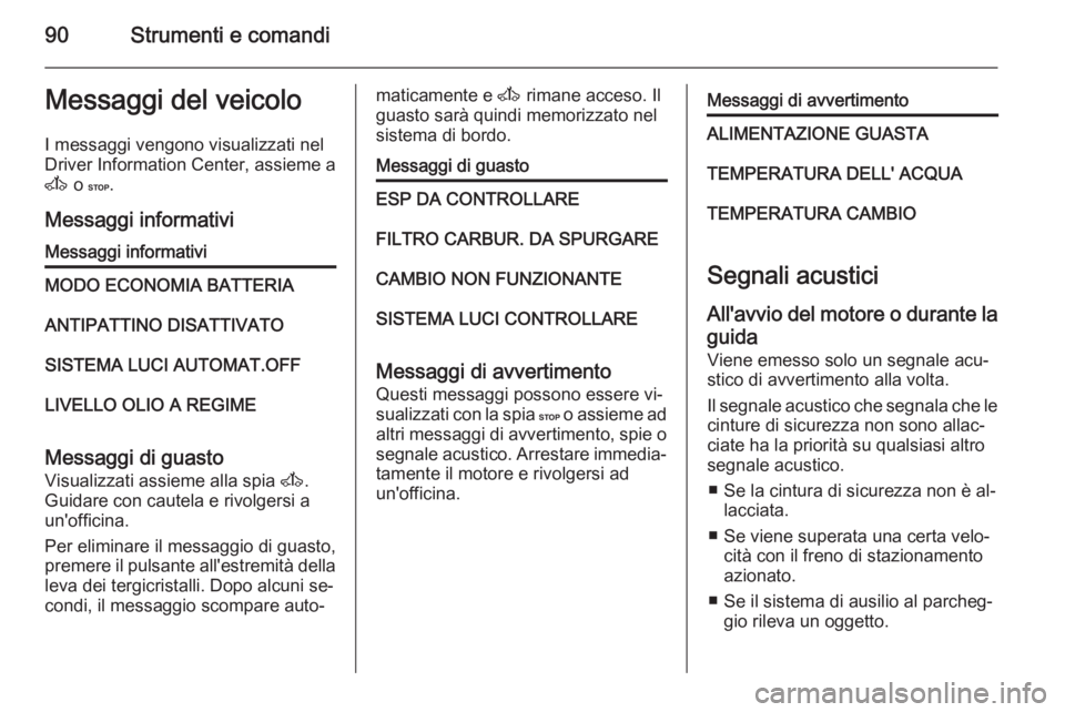 OPEL MOVANO_B 2015 Manuale di uso e manutenzione (in Italian) 90Strumenti e comandiMessaggi del veicoloI messaggi vengono visualizzati nel
Driver Information Center, assieme a
A o C .
Messaggi informativiMessaggi informativiMODO ECONOMIA BATTERIAANTIPATTINO DIS OPEL MOVANO_B 2015 Manuale di uso e manutenzione (in Italian) 90Strumenti e comandiMessaggi del veicoloI messaggi vengono visualizzati nel
Driver Information Center, assieme a
A o C .
Messaggi informativiMessaggi informativiMODO ECONOMIA BATTERIAANTIPATTINO DIS