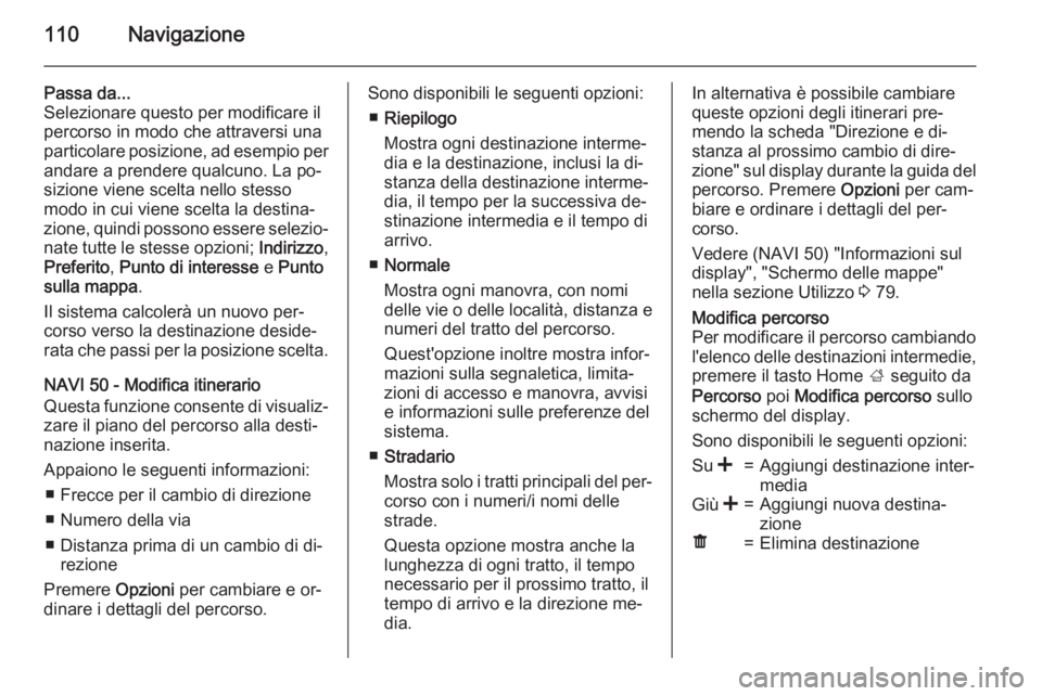 OPEL MOVANO_B 2015.5 Manuale del sistema Infotainment (in Italian) 110Navigazione
Passa da...
Selezionare questo per modificare il
percorso in modo che attraversi una particolare posizione, ad esempio per andare a prendere qualcuno. La po‐
sizione viene scelta nell OPEL MOVANO_B 2015.5 Manuale del sistema Infotainment (in Italian) 110Navigazione
Passa da...
Selezionare questo per modificare il
percorso in modo che attraversi una particolare posizione, ad esempio per andare a prendere qualcuno. La po‐
sizione viene scelta nell