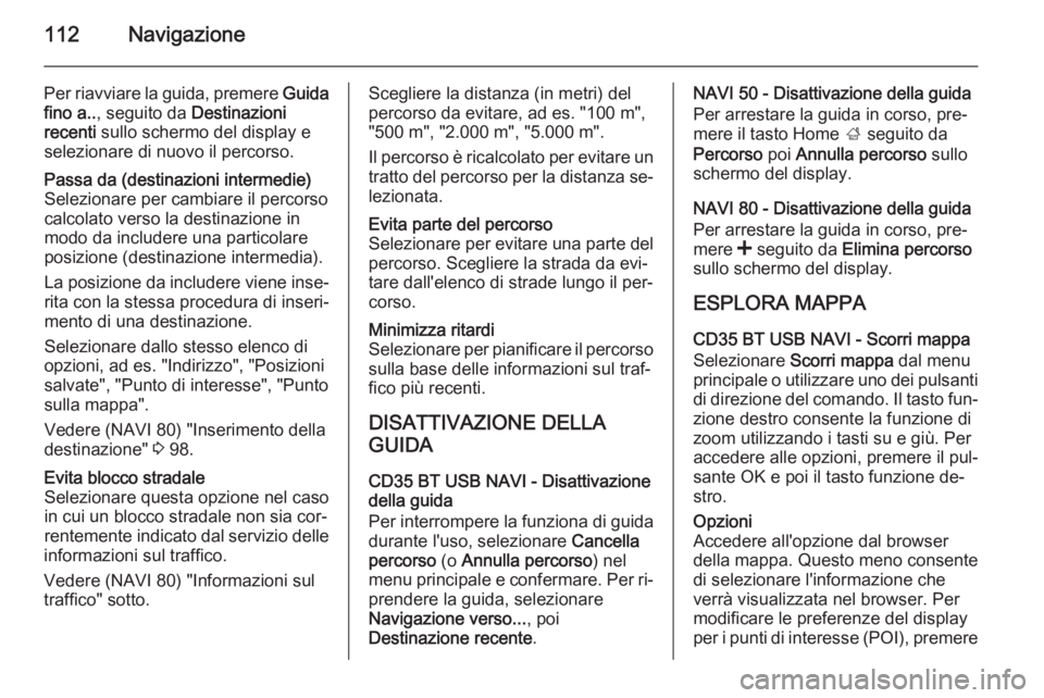 OPEL VIVARO B 2015.5 Manuale del sistema Infotainment (in Italian) 112Navigazione
Per riavviare la guida, premere Guida
fino a.. , seguito da Destinazioni
recenti sullo schermo del display e
selezionare di nuovo il percorso.Passa da (destinazioni intermedie)
Selezi OPEL VIVARO B 2015.5 Manuale del sistema Infotainment (in Italian) 112Navigazione
Per riavviare la guida, premere Guida
fino a.. , seguito da Destinazioni
recenti sullo schermo del display e
selezionare di nuovo il percorso.Passa da (destinazioni intermedie)
Selezi