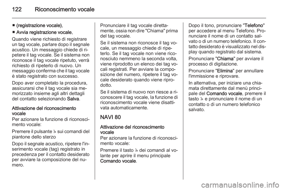 OPEL MOVANO_B 2015.5 Manuale del sistema Infotainment (in Italian) 122Riconoscimento vocale
■(registrazione vocale) ,
■ Avvia registrazione vocale ,
Quando viene richiesto di registrare
un tag vocale, parlare dopo il segnale acustico. Un messaggio chiede di ri‐ OPEL MOVANO_B 2015.5 Manuale del sistema Infotainment (in Italian) 122Riconoscimento vocale
■(registrazione vocale) ,
■ Avvia registrazione vocale ,
Quando viene richiesto di registrare
un tag vocale, parlare dopo il segnale acustico. Un messaggio chiede di ri‐