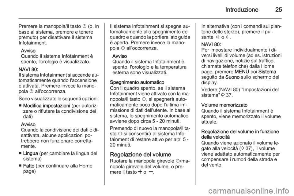 OPEL MOVANO_B 2015.5 Manuale del sistema Infotainment (in Italian) Introduzione25
Premere la manopola/il tasto X (o, in
base al sistema, premere e tenere
premuto) per disattivare il sistema
Infotainment.
Avviso
Quando il sistema Infotainment è
spento, l'orologio OPEL MOVANO_B 2015.5 Manuale del sistema Infotainment (in Italian) Introduzione25
Premere la manopola/il tasto X (o, in
base al sistema, premere e tenere
premuto) per disattivare il sistema
Infotainment.
Avviso
Quando il sistema Infotainment è
spento, l'orologio