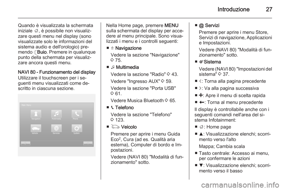 OPEL VIVARO B 2015.5  Manuale del sistema Infotainment (in Italian) Introduzione27
Quando è visualizzata la schermata
iniziale  ;, è possibile non visualiz‐
zare questi menu nel display (sono
visualizzate solo le informazioni del
sistema audio e dell'orologio)