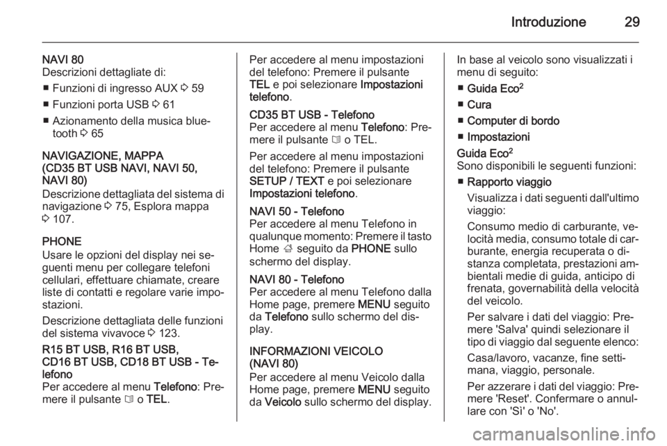 OPEL VIVARO B 2015.5  Manuale del sistema Infotainment (in Italian) Introduzione29
NAVI 80
Descrizioni dettagliate di:
■ Funzioni di ingresso AUX  3 59
■ Funzioni porta USB  3 61
■ Azionamento della musica blue‐ tooth  3 65
NAVIGAZIONE, MAPPA
(CD35 BT USB NAVI