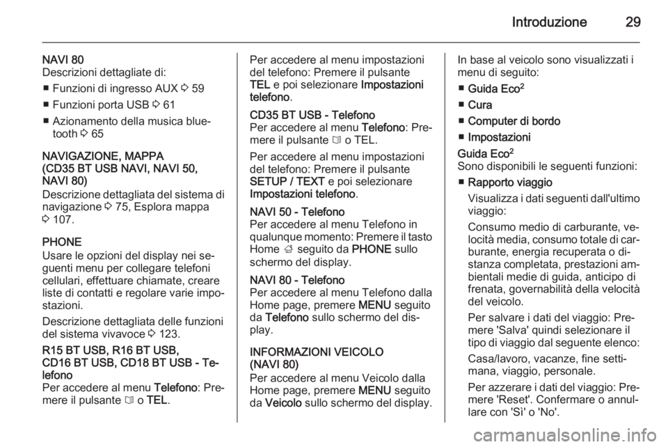 OPEL VIVARO B 2015.5 Manuale del sistema Infotainment (in Italian) Introduzione29
NAVI 80
Descrizioni dettagliate di:
■ Funzioni di ingresso AUX 3 59
■ Funzioni porta USB 3 61
■ Azionamento della musica blue‐ tooth 3 65
NAVIGAZIONE, MAPPA
(CD35 BT USB NAVI OPEL VIVARO B 2015.5 Manuale del sistema Infotainment (in Italian) Introduzione29
NAVI 80
Descrizioni dettagliate di:
■ Funzioni di ingresso AUX 3 59
■ Funzioni porta USB 3 61
■ Azionamento della musica blue‐ tooth 3 65
NAVIGAZIONE, MAPPA
(CD35 BT USB NAVI