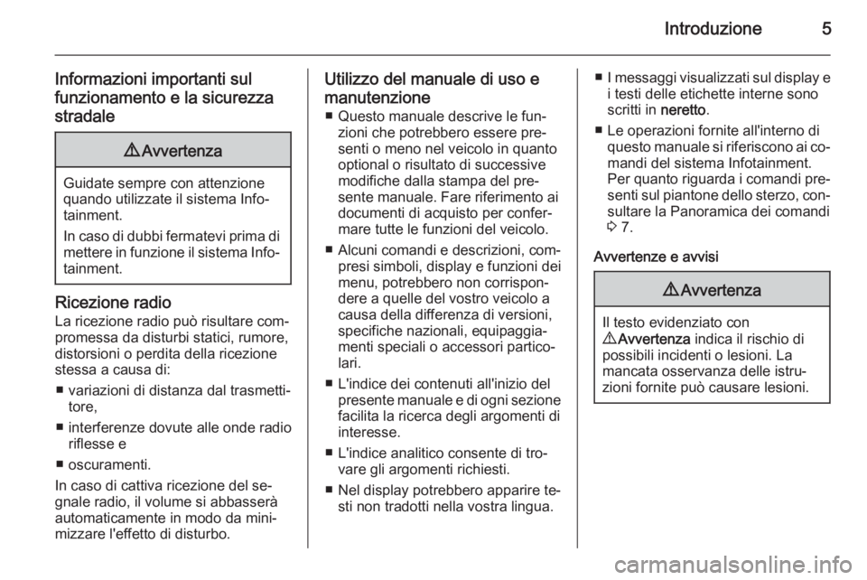 OPEL VIVARO B 2015.5  Manuale del sistema Infotainment (in Italian) Introduzione5
Informazioni importanti sul
funzionamento e la sicurezza stradale9 Avvertenza
Guidate sempre con attenzione
quando utilizzate il sistema Info‐
tainment.
In caso di dubbi fermatevi prim