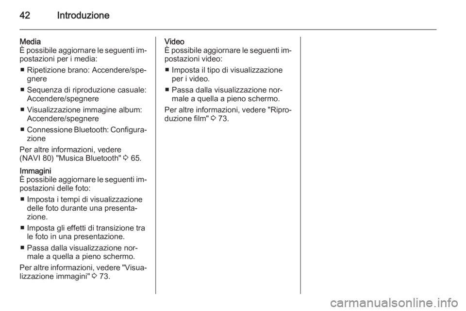 OPEL VIVARO B 2015.5 Manuale del sistema Infotainment (in Italian) 42Introduzione
Media
È possibile aggiornare le seguenti im‐ postazioni per i media:
■ Ripetizione brano: Accendere/spe‐ gnere
■ Sequenza di riproduzione casuale: Accendere/spegnere
■ Visual OPEL VIVARO B 2015.5 Manuale del sistema Infotainment (in Italian) 42Introduzione
Media
È possibile aggiornare le seguenti im‐ postazioni per i media:
■ Ripetizione brano: Accendere/spe‐ gnere
■ Sequenza di riproduzione casuale: Accendere/spegnere
■ Visual