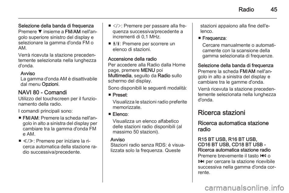OPEL VIVARO B 2015.5  Manuale del sistema Infotainment (in Italian) Radio45
Selezione della banda di frequenza
Premere  S insieme a  FM/AM  nell'an‐
golo superiore sinistro del display e
selezionare la gamma d'onda FM o
AM.
Verrà ricevuta la stazione preced