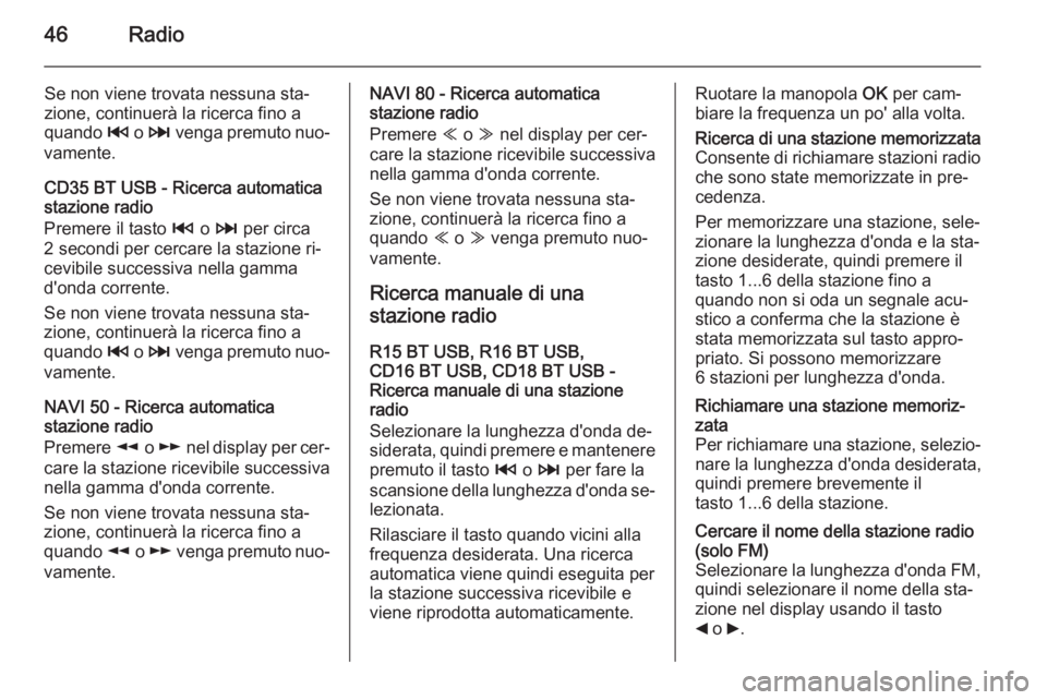 OPEL VIVARO B 2015.5  Manuale del sistema Infotainment (in Italian) 46Radio
Se non viene trovata nessuna sta‐
zione, continuerà la ricerca fino a
quando  2 o 3  venga premuto nuo‐
vamente.
CD35 BT USB - Ricerca automatica
stazione radio
Premere il tasto  2 o 3  p