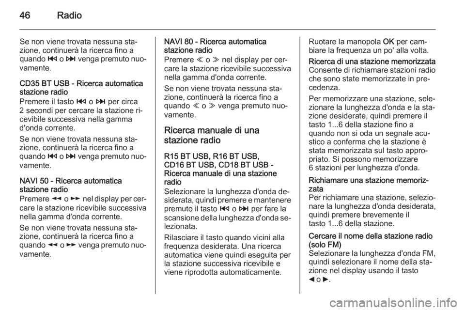 OPEL VIVARO B 2015.5 Manuale del sistema Infotainment (in Italian) 46Radio
Se non viene trovata nessuna sta‐
zione, continuerà la ricerca fino a
quando 2 o 3 venga premuto nuo‐
vamente.
CD35 BT USB - Ricerca automatica
stazione radio
Premere il tasto 2 o 3 p OPEL VIVARO B 2015.5 Manuale del sistema Infotainment (in Italian) 46Radio
Se non viene trovata nessuna sta‐
zione, continuerà la ricerca fino a
quando 2 o 3 venga premuto nuo‐
vamente.
CD35 BT USB - Ricerca automatica
stazione radio
Premere il tasto 2 o 3 p