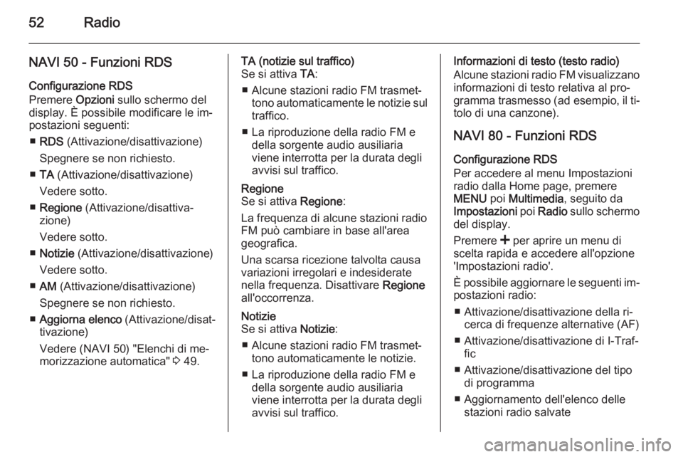 OPEL VIVARO B 2015.5  Manuale del sistema Infotainment (in Italian) 52Radio
NAVI 50 - Funzioni RDS
Configurazione RDS
Premere  Opzioni sullo schermo del
display. È possibile modificare le im‐ postazioni seguenti:
■ RDS  (Attivazione/disattivazione)
Spegnere se no