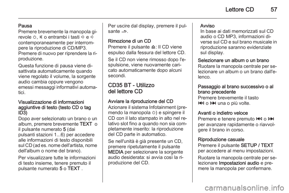OPEL VIVARO B 2015.5 Manuale del sistema Infotainment (in Italian) Lettore CD57
Pausa
Premere brevemente la manopola gi‐
revole m, @ o entrambi i tasti ! e #
contemporaneamente per interrom‐
pere la riproduzione di CD/MP3.
Premere di nuovo per riprendere la r OPEL VIVARO B 2015.5 Manuale del sistema Infotainment (in Italian) Lettore CD57
Pausa
Premere brevemente la manopola gi‐
revole m, @ o entrambi i tasti ! e #
contemporaneamente per interrom‐
pere la riproduzione di CD/MP3.
Premere di nuovo per riprendere la r