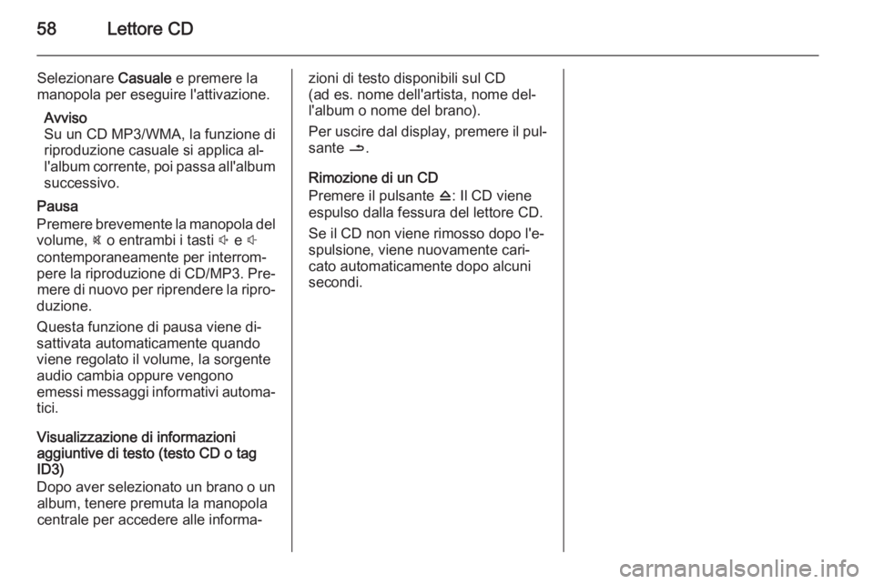 OPEL VIVARO B 2015.5  Manuale del sistema Infotainment (in Italian) 58Lettore CD
Selezionare Casuale e premere la
manopola per eseguire l'attivazione.
Avviso
Su un CD MP3/WMA, la funzione di
riproduzione casuale si applica al‐
l'album corrente, poi passa all
