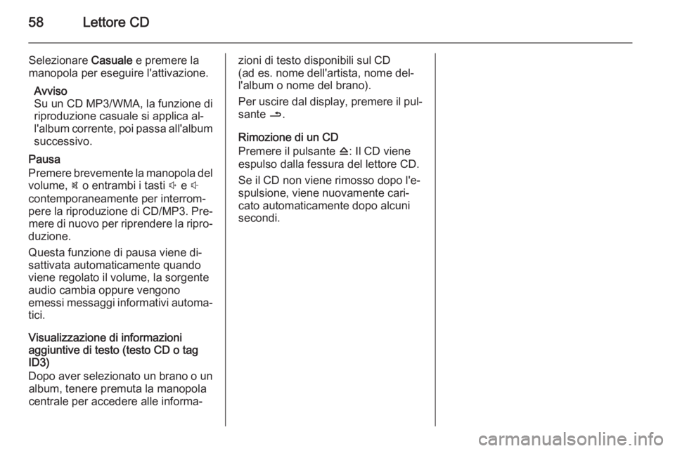 OPEL VIVARO B 2015.5 Manuale del sistema Infotainment (in Italian) 58Lettore CD
Selezionare Casuale e premere la
manopola per eseguire l'attivazione.
Avviso
Su un CD MP3/WMA, la funzione di
riproduzione casuale si applica al‐
l'album corrente, poi passa all OPEL VIVARO B 2015.5 Manuale del sistema Infotainment (in Italian) 58Lettore CD
Selezionare Casuale e premere la
manopola per eseguire l'attivazione.
Avviso
Su un CD MP3/WMA, la funzione di
riproduzione casuale si applica al‐
l'album corrente, poi passa all
