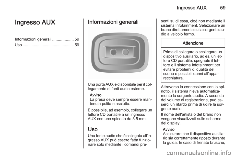 OPEL MOVANO_B 2015.5 Manuale del sistema Infotainment (in Italian) Ingresso AUX59Ingresso AUXInformazioni generali...................59
Uso .............................................. 59Informazioni generali
Una porta AUX è disponibile per il col‐
legamento di OPEL MOVANO_B 2015.5 Manuale del sistema Infotainment (in Italian) Ingresso AUX59Ingresso AUXInformazioni generali...................59
Uso .............................................. 59Informazioni generali
Una porta AUX è disponibile per il col‐
legamento di
