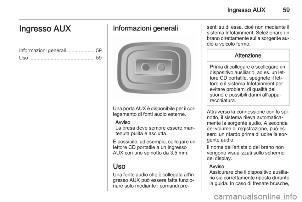 OPEL VIVARO B 2015.5  Manuale del sistema Infotainment (in Italian) Ingresso AUX59Ingresso AUXInformazioni generali...................59
Uso .............................................. 59Informazioni generali
Una porta AUX è disponibile per il col‐
legamento di 