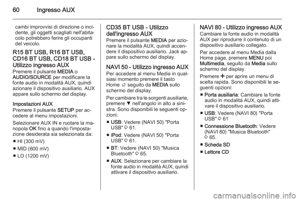 OPEL VIVARO B 2015.5  Manuale del sistema Infotainment (in Italian) 60Ingresso AUX
cambi improvvisi di direzione o inci‐
dente, gli oggetti scagliati nell'abita‐
colo potrebbero ferire gli occupanti
del veicolo.
R15 BT USB, R16 BT USB, CD16 BT USB, CD18 BT USB