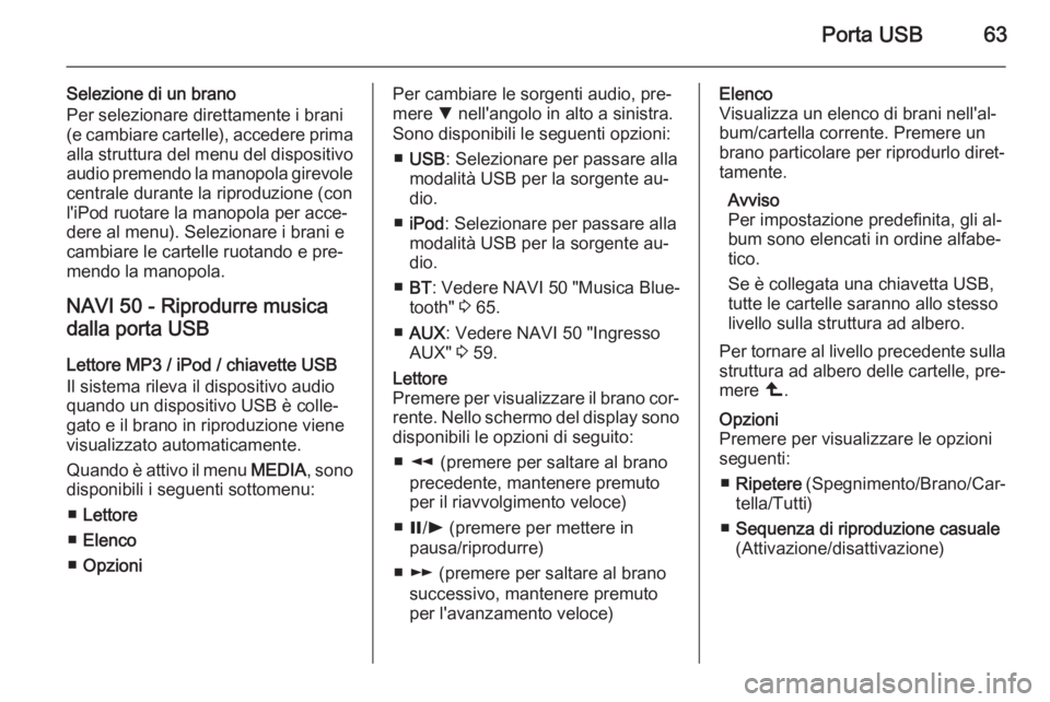 OPEL VIVARO B 2015.5  Manuale del sistema Infotainment (in Italian) Porta USB63
Selezione di un brano
Per selezionare direttamente i brani
(e cambiare cartelle), accedere prima
alla struttura del menu del dispositivo
audio premendo la manopola girevole centrale durant