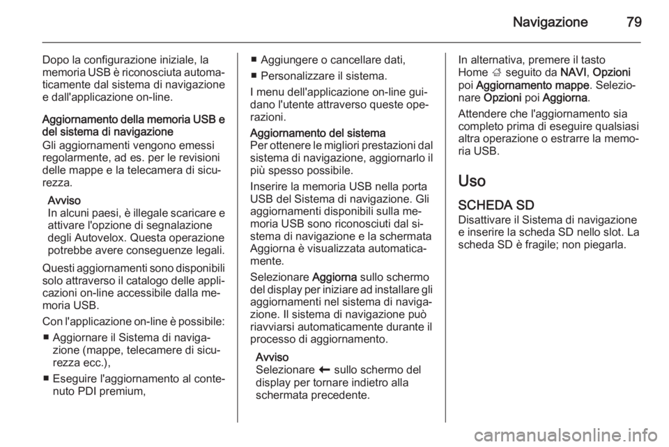 OPEL MOVANO_B 2015.5 Manuale del sistema Infotainment (in Italian) Navigazione79
Dopo la configurazione iniziale, la
memoria USB è riconosciuta automa‐ ticamente dal sistema di navigazione
e dall'applicazione on-line.
Aggiornamento della memoria USB e
del sist OPEL MOVANO_B 2015.5 Manuale del sistema Infotainment (in Italian) Navigazione79
Dopo la configurazione iniziale, la
memoria USB è riconosciuta automa‐ ticamente dal sistema di navigazione
e dall'applicazione on-line.
Aggiornamento della memoria USB e
del sist