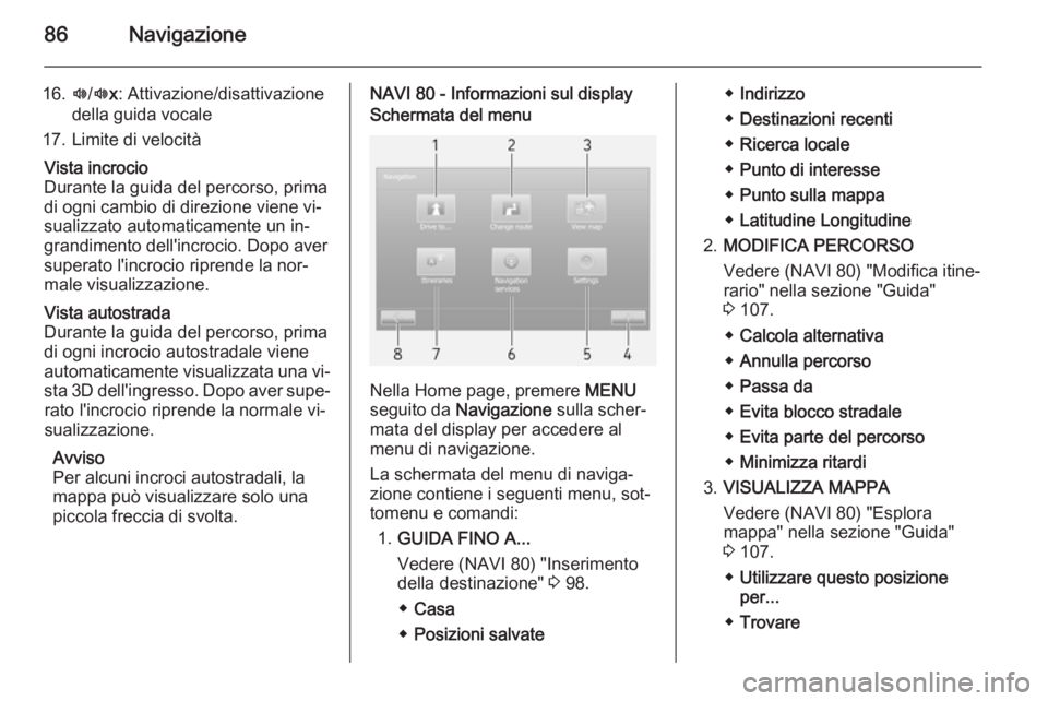 OPEL VIVARO B 2015.5  Manuale del sistema Infotainment (in Italian) 86Navigazione
16.l/l x: Attivazione/disattivazione
della guida vocale
17. Limite di velocitàVista incrocio
Durante la guida del percorso, prima di ogni cambio di direzione viene vi‐
sualizzato auto