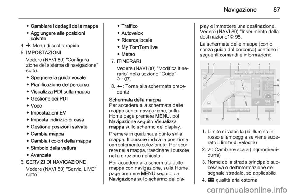 OPEL MOVANO_B 2015.5 Manuale del sistema Infotainment (in Italian) Navigazione87
◆Cambiare i dettagli della mappa
◆ Aggiungere alle posizioni
salvate
4. <: Menu di scelta rapida
5. IMPOSTAZIONI
Vedere (NAVI 80) "Configura‐
zione del sistema di navigazione OPEL MOVANO_B 2015.5 Manuale del sistema Infotainment (in Italian) Navigazione87
◆Cambiare i dettagli della mappa
◆ Aggiungere alle posizioni
salvate
4. <: Menu di scelta rapida
5. IMPOSTAZIONI
Vedere (NAVI 80) "Configura‐
zione del sistema di navigazione