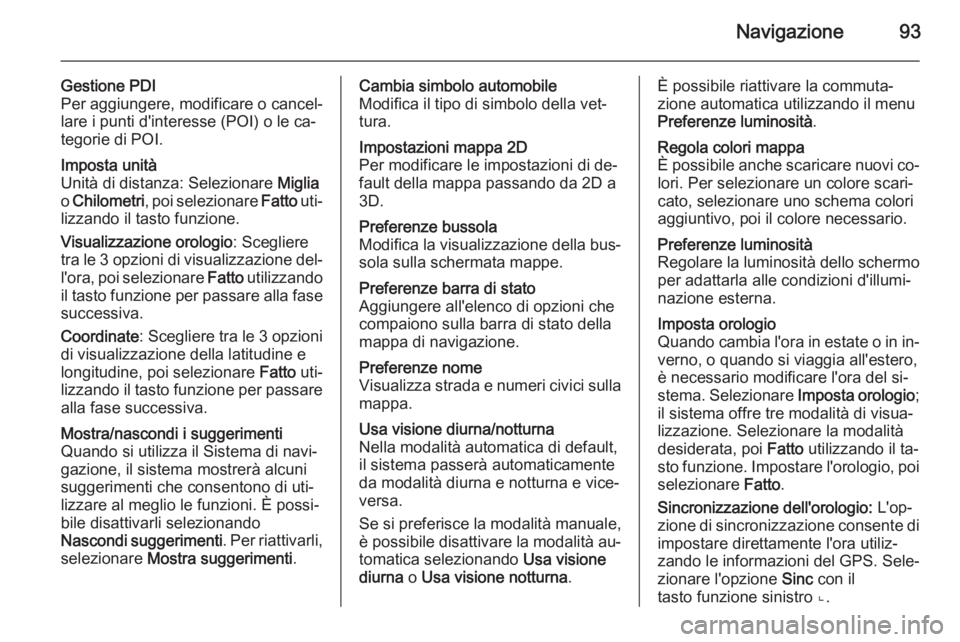 OPEL MOVANO_B 2015.5 Manuale del sistema Infotainment (in Italian) Navigazione93
Gestione PDI
Per aggiungere, modificare o cancel‐
lare i punti d'interesse (POI) o le ca‐
tegorie di POI.Imposta unità
Unità di distanza: Selezionare Miglia
o Chilometri , po OPEL MOVANO_B 2015.5 Manuale del sistema Infotainment (in Italian) Navigazione93
Gestione PDI
Per aggiungere, modificare o cancel‐
lare i punti d'interesse (POI) o le ca‐
tegorie di POI.Imposta unità
Unità di distanza: Selezionare Miglia
o Chilometri , po