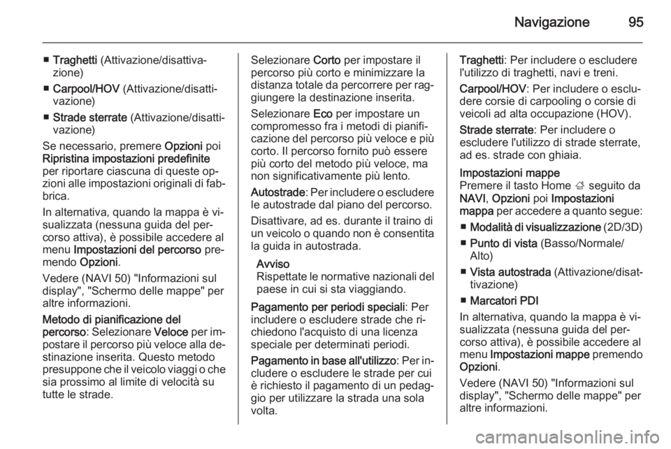 OPEL MOVANO_B 2015.5 Manuale del sistema Infotainment (in Italian) Navigazione95
■Traghetti (Attivazione/disattiva‐
zione)
■ Carpool/HOV (Attivazione/disatti‐
vazione)
■ Strade sterrate (Attivazione/disatti‐
vazione)
Se necessario, premere Opzioni poi OPEL MOVANO_B 2015.5 Manuale del sistema Infotainment (in Italian) Navigazione95
■Traghetti (Attivazione/disattiva‐
zione)
■ Carpool/HOV (Attivazione/disatti‐
vazione)
■ Strade sterrate (Attivazione/disatti‐
vazione)
Se necessario, premere Opzioni poi