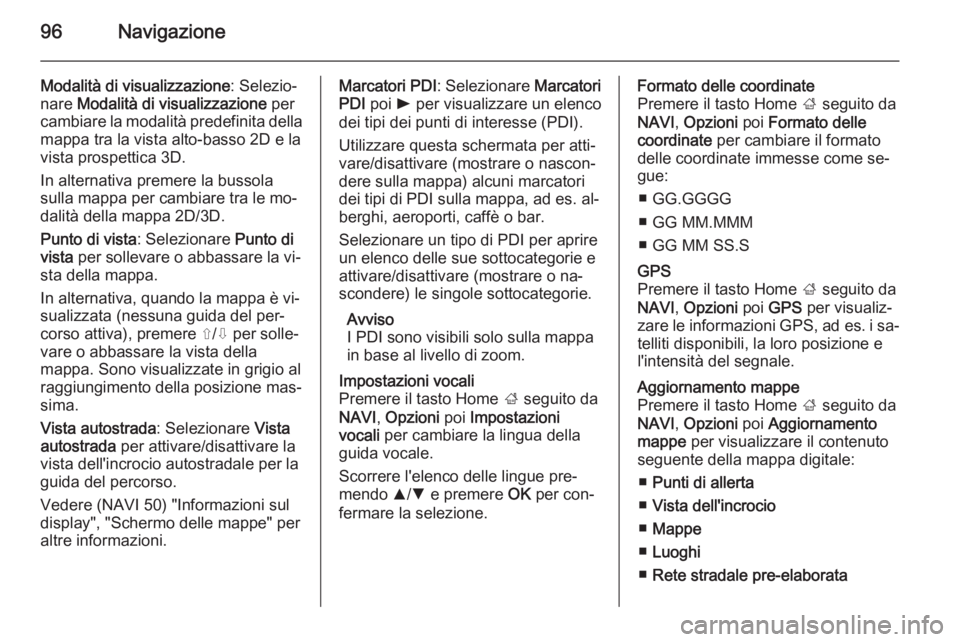 OPEL MOVANO_B 2015.5 Manuale del sistema Infotainment (in Italian) 96Navigazione
Modalità di visualizzazione: Selezio‐
nare Modalità di visualizzazione per
cambiare la modalità predefinita della
mappa tra la vista alto-basso 2D e la
vista prospettica 3D.
In al OPEL MOVANO_B 2015.5 Manuale del sistema Infotainment (in Italian) 96Navigazione
Modalità di visualizzazione: Selezio‐
nare Modalità di visualizzazione per
cambiare la modalità predefinita della
mappa tra la vista alto-basso 2D e la
vista prospettica 3D.
In al