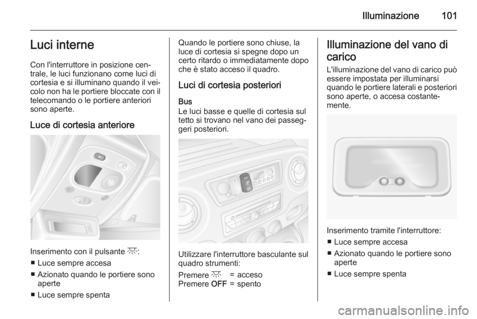 OPEL MOVANO_B 2015.5 Manuale di uso e manutenzione (in Italian) Illuminazione101Luci interne
Con l'interruttore in posizione cen‐
trale, le luci funzionano come luci di
cortesia e si illuminano quando il vei‐
colo non ha le portiere bloccate con il
telecom OPEL MOVANO_B 2015.5 Manuale di uso e manutenzione (in Italian) Illuminazione101Luci interne
Con l'interruttore in posizione cen‐
trale, le luci funzionano come luci di
cortesia e si illuminano quando il vei‐
colo non ha le portiere bloccate con il
telecom