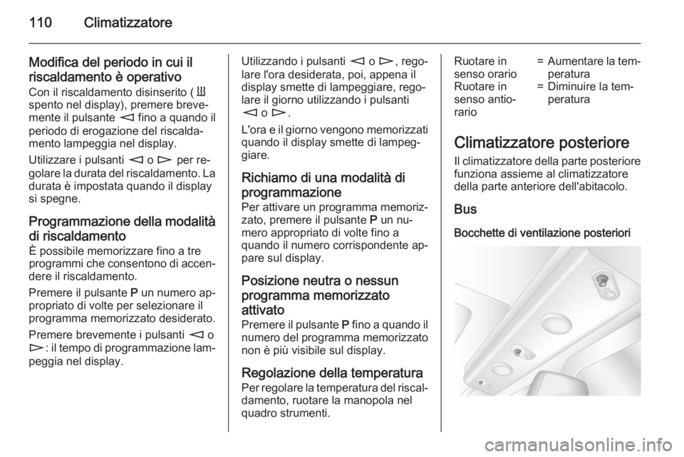 OPEL MOVANO_B 2015.5 Manuale di uso e manutenzione (in Italian) 110Climatizzatore
Modifica del periodo in cui il
riscaldamento è operativo Con il riscaldamento disinserito ( Y
spento nel display), premere breve‐
mente il pulsante m fino a quando il
periodo di OPEL MOVANO_B 2015.5 Manuale di uso e manutenzione (in Italian) 110Climatizzatore
Modifica del periodo in cui il
riscaldamento è operativo Con il riscaldamento disinserito ( Y
spento nel display), premere breve‐
mente il pulsante m fino a quando il
periodo di