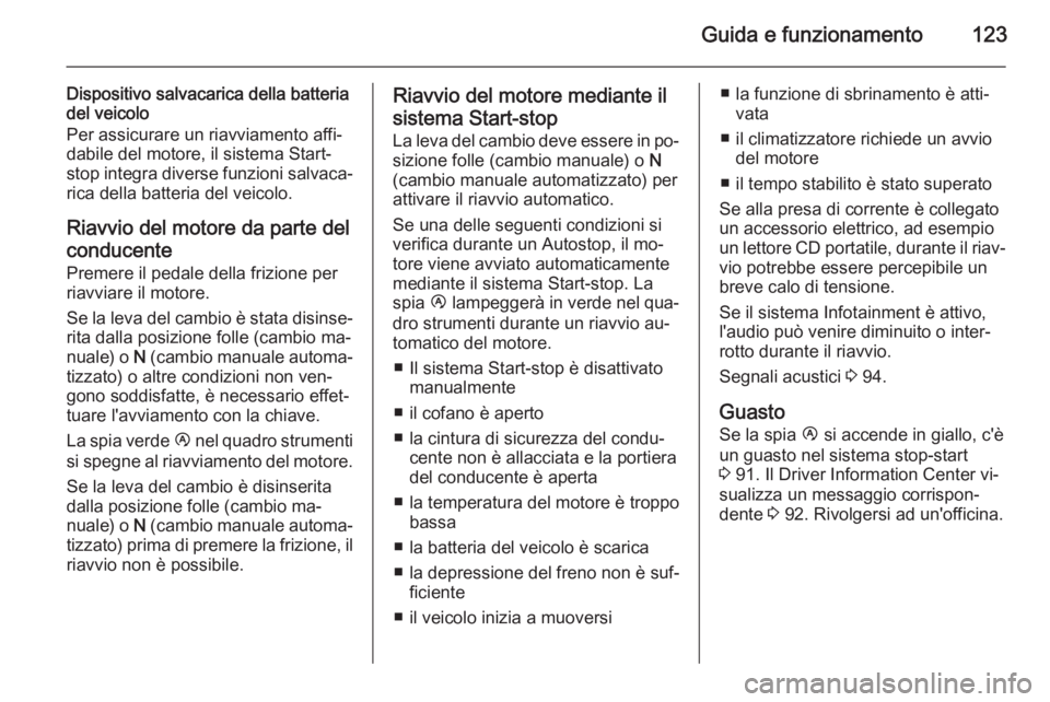 OPEL MOVANO_B 2015.5  Manuale di uso e manutenzione (in Italian) Guida e funzionamento123
Dispositivo salvacarica della batteria
del veicolo
Per assicurare un riavviamento affi‐
dabile del motore, il sistema Start-
stop integra diverse funzioni salvaca‐
rica de
