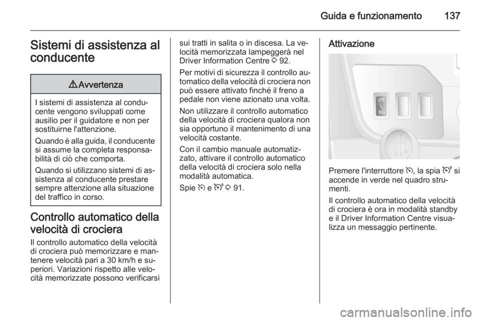 OPEL MOVANO_B 2015.5  Manuale di uso e manutenzione (in Italian) Guida e funzionamento137Sistemi di assistenza al
conducente9 Avvertenza
I sistemi di assistenza al condu‐
cente vengono sviluppati come ausilio per il guidatore e non per
sostituirne l'attenzion