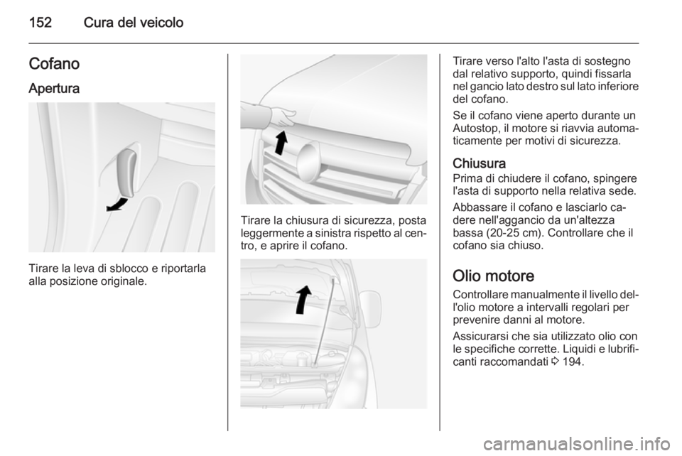 OPEL MOVANO_B 2015.5 Manuale di uso e manutenzione (in Italian) 152Cura del veicoloCofanoApertura
Tirare la leva di sblocco e riportarla
alla posizione originale.
Tirare la chiusura di sicurezza, posta
leggermente a sinistra rispetto al cen‐ tro, e aprire il cof OPEL MOVANO_B 2015.5 Manuale di uso e manutenzione (in Italian) 152Cura del veicoloCofanoApertura
Tirare la leva di sblocco e riportarla
alla posizione originale.
Tirare la chiusura di sicurezza, posta
leggermente a sinistra rispetto al cen‐ tro, e aprire il cof