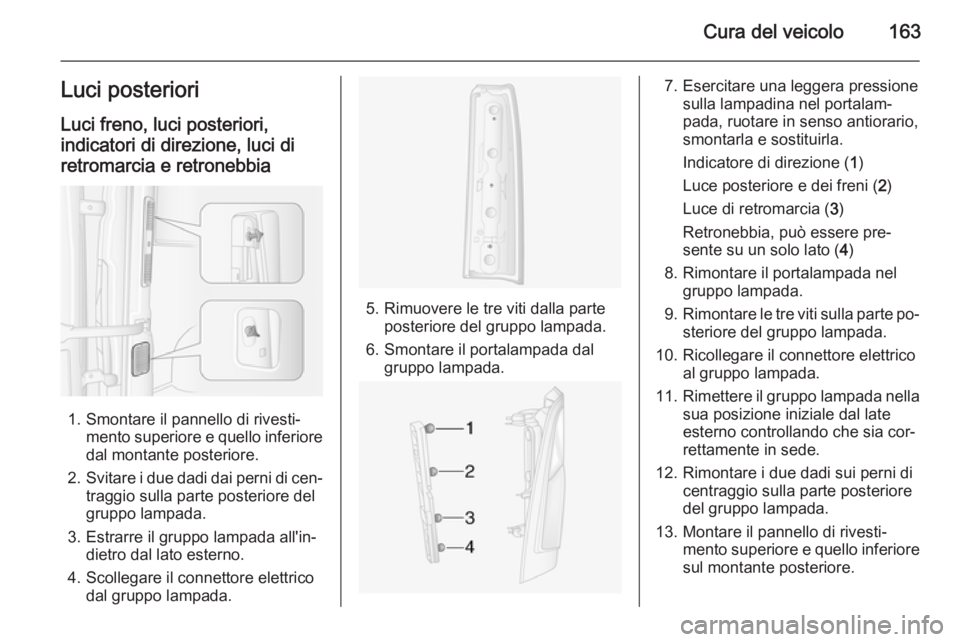 OPEL MOVANO_B 2015.5  Manuale di uso e manutenzione (in Italian) Cura del veicolo163Luci posterioriLuci freno, luci posteriori,
indicatori di direzione, luci di retromarcia e retronebbia
1. Smontare il pannello di rivesti‐ mento superiore e quello inferiore
dal m