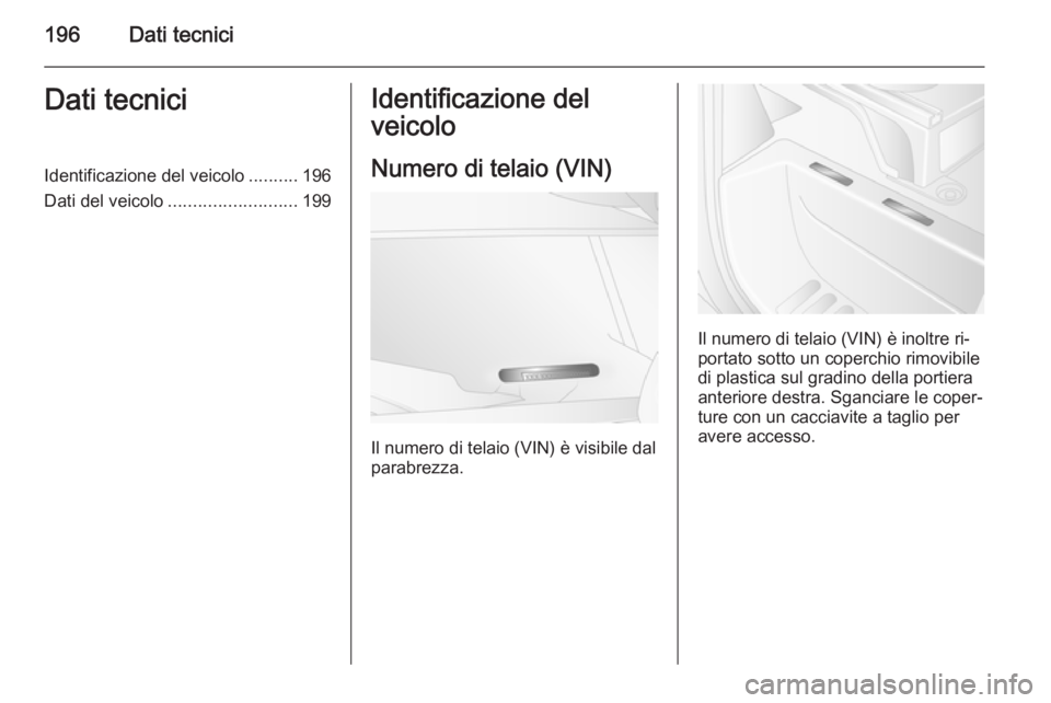 OPEL MOVANO_B 2015.5 Manuale di uso e manutenzione (in Italian) 196Dati tecniciDati tecniciIdentificazione del veicolo..........196
Dati del veicolo .......................... 199Identificazione del
veicolo
Numero di telaio (VIN)
Il numero di telaio (VIN) è visib OPEL MOVANO_B 2015.5 Manuale di uso e manutenzione (in Italian) 196Dati tecniciDati tecniciIdentificazione del veicolo..........196
Dati del veicolo .......................... 199Identificazione del
veicolo
Numero di telaio (VIN)
Il numero di telaio (VIN) è visib