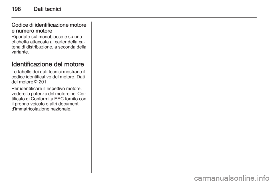 OPEL MOVANO_B 2015.5 Manuale di uso e manutenzione (in Italian) 198Dati tecnici
Codice di identificazione motoree numero motore
Riportato sul monoblocco e su una
etichetta attaccata al carter della ca‐
tena di distribuzione, a seconda della variante.
Identificaz OPEL MOVANO_B 2015.5 Manuale di uso e manutenzione (in Italian) 198Dati tecnici
Codice di identificazione motoree numero motore
Riportato sul monoblocco e su una
etichetta attaccata al carter della ca‐
tena di distribuzione, a seconda della variante.
Identificaz