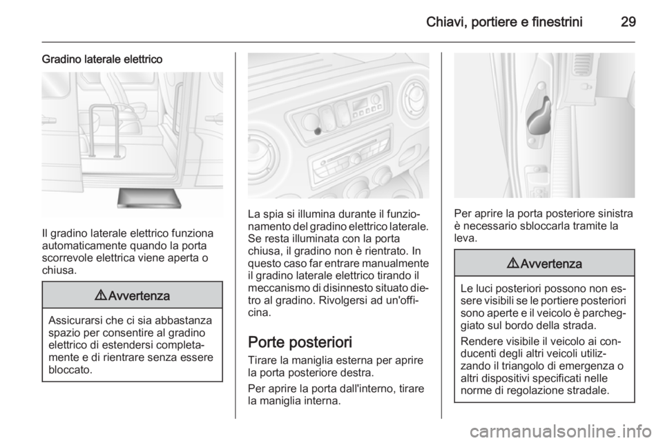 OPEL MOVANO_B 2015.5  Manuale di uso e manutenzione (in Italian) Chiavi, portiere e finestrini29
Gradino laterale elettrico
Il gradino laterale elettrico funziona
automaticamente quando la porta
scorrevole elettrica viene aperta o
chiusa.
9 Avvertenza
Assicurarsi c