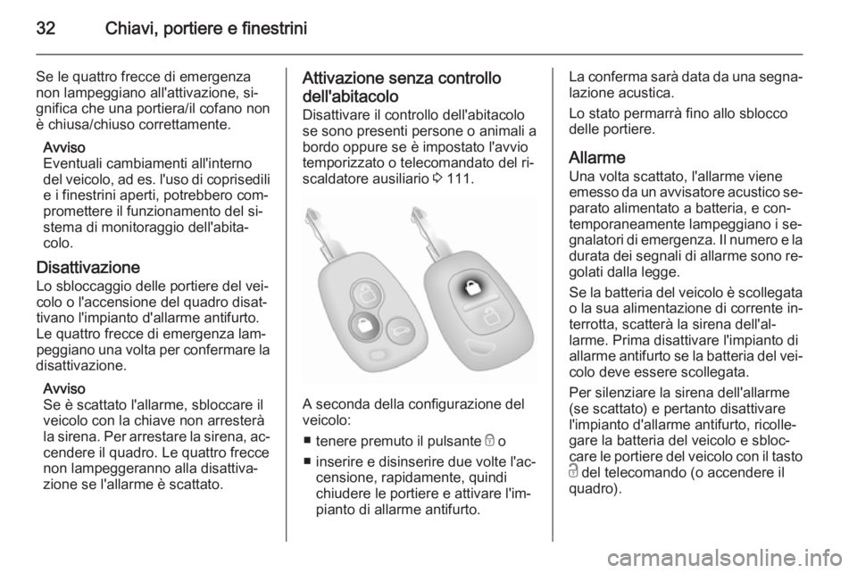 OPEL MOVANO_B 2015.5  Manuale di uso e manutenzione (in Italian) 32Chiavi, portiere e finestrini
Se le quattro frecce di emergenzanon lampeggiano all'attivazione, si‐gnifica che una portiera/il cofano non
è chiusa/chiuso correttamente.
Avviso
Eventuali cambi