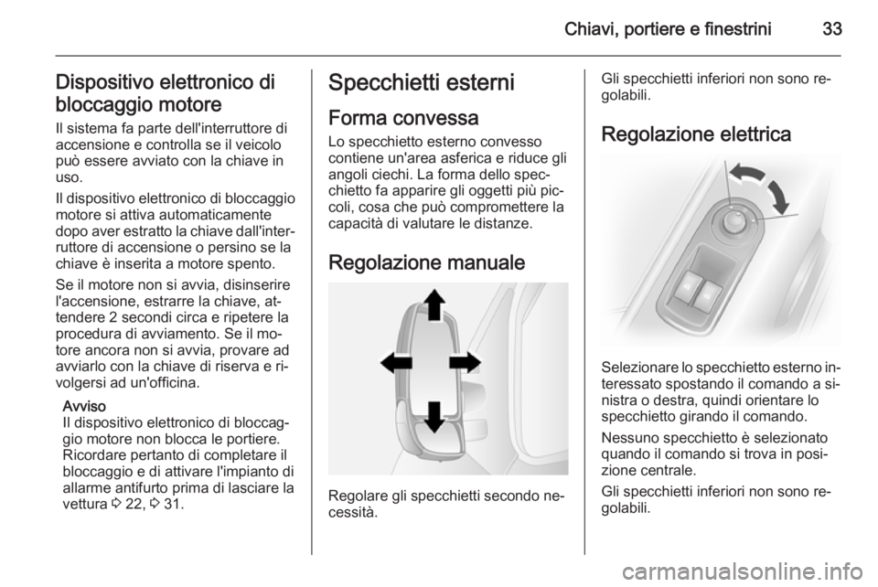 OPEL MOVANO_B 2015.5  Manuale di uso e manutenzione (in Italian) Chiavi, portiere e finestrini33Dispositivo elettronico di
bloccaggio motore Il sistema fa parte dell'interruttore di
accensione e controlla se il veicolo
può essere avviato con la chiave in
uso.
