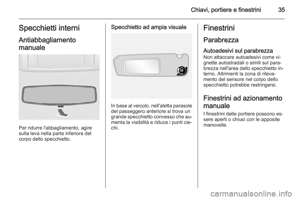 OPEL MOVANO_B 2015.5  Manuale di uso e manutenzione (in Italian) Chiavi, portiere e finestrini35Specchietti interniAntiabbagliamento
manuale
Per ridurre l'abbagliamento, agire
sulla leva nella parte inferiore del
corpo dello specchietto.
Specchietto ad ampia vi