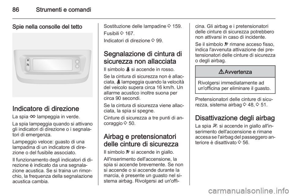 OPEL MOVANO_B 2015.5  Manuale di uso e manutenzione (in Italian) 86Strumenti e comandi
Spie nella consolle del tetto
Indicatore di direzioneLa spia  O lampeggia in verde.
La spia lampeggia quando si attivano gli indicatori di direzione o i segnala‐
tori di emerge