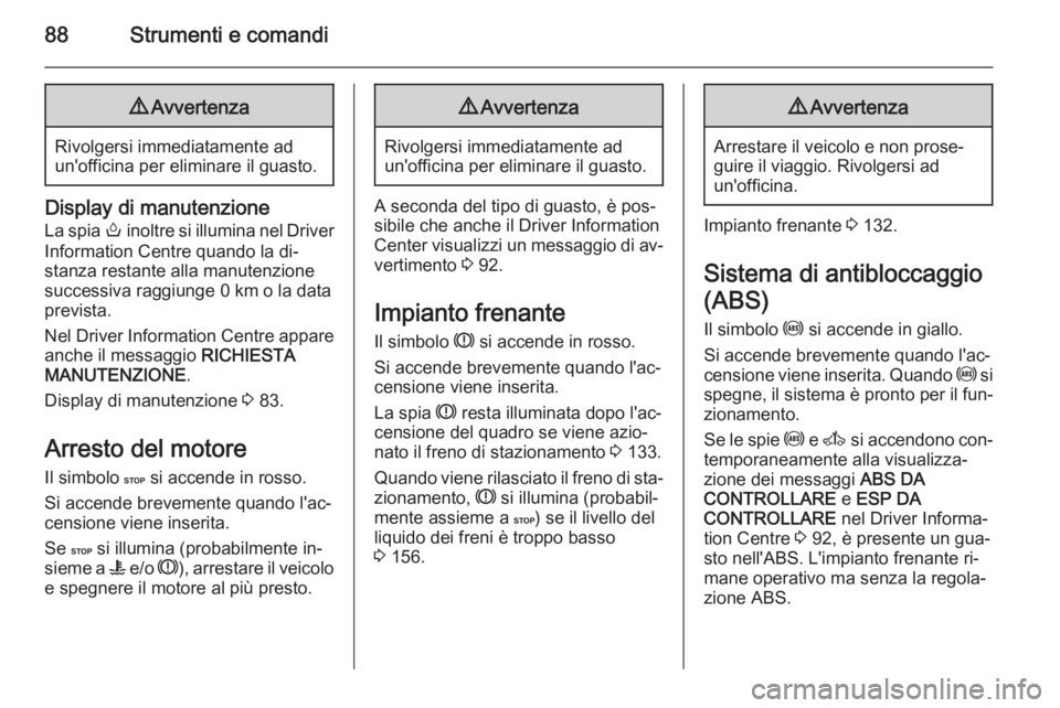 OPEL MOVANO_B 2015.5  Manuale di uso e manutenzione (in Italian) 88Strumenti e comandi9Avvertenza
Rivolgersi immediatamente ad
un'officina per eliminare il guasto.
Display di manutenzione
La spia  o inoltre si illumina nel Driver
Information Centre quando la di